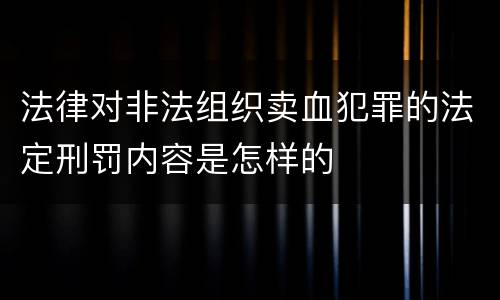 法律对非法组织卖血犯罪的法定刑罚内容是怎样的