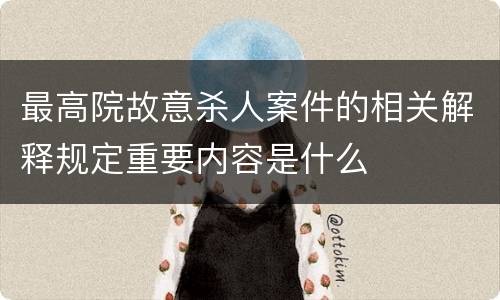 最高院故意杀人案件的相关解释规定重要内容是什么