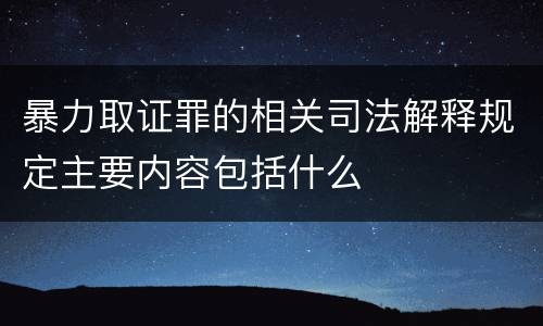 暴力取证罪的相关司法解释规定主要内容包括什么