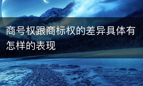 商号权跟商标权的差异具体有怎样的表现
