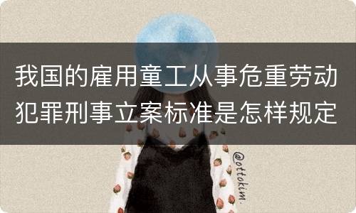 我国的雇用童工从事危重劳动犯罪刑事立案标准是怎样规定