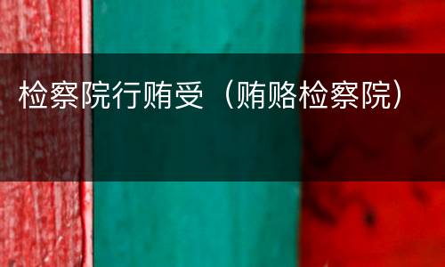检察院行贿受（贿赂检察院）