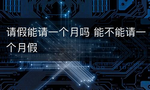 请假能请一个月吗 能不能请一个月假
