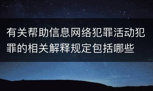 有关帮助信息网络犯罪活动犯罪的相关解释规定包括哪些