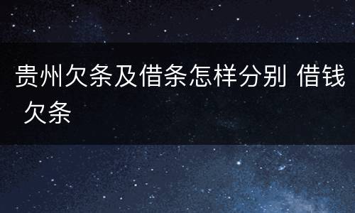 贵州欠条及借条怎样分别 借钱 欠条