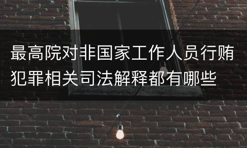 最高院对非国家工作人员行贿犯罪相关司法解释都有哪些