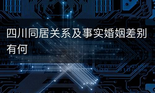 四川同居关系及事实婚姻差别有何