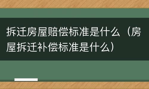 拆迁房屋赔偿标准是什么（房屋拆迁补偿标准是什么）