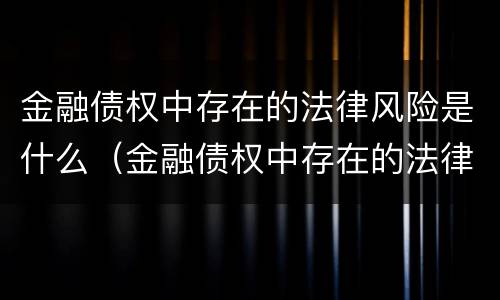 金融债权中存在的法律风险是什么（金融债权中存在的法律风险是什么）