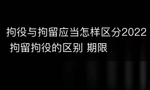 拘役与拘留应当怎样区分2022 拘留拘役的区别 期限