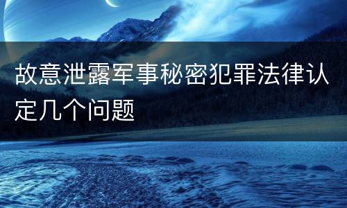故意泄露军事秘密犯罪法律认定几个问题