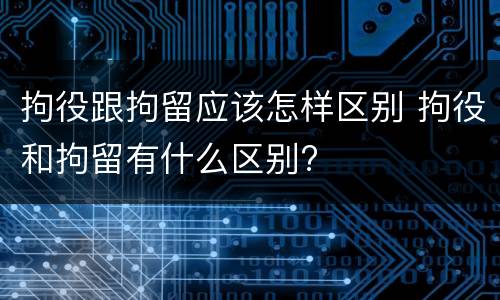 拘役跟拘留应该怎样区别 拘役和拘留有什么区别?