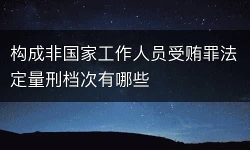 构成非国家工作人员受贿罪法定量刑档次有哪些