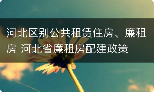 河北区别公共租赁住房、廉租房 河北省廉租房配建政策