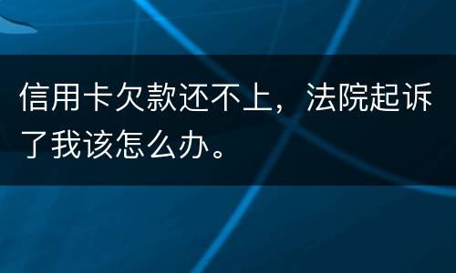 信用卡欠款还不上，法院起诉了我该怎么办。