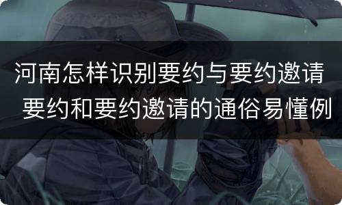 河南怎样识别要约与要约邀请 要约和要约邀请的通俗易懂例子