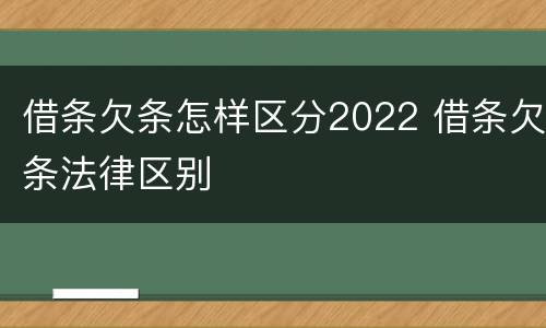 借条欠条怎样区分2022 借条欠条法律区别
