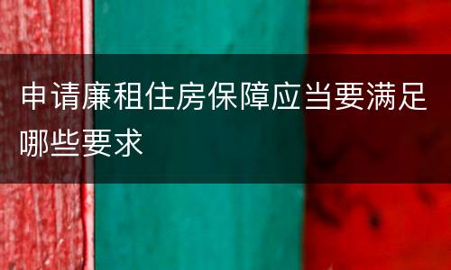 申请廉租住房保障应当要满足哪些要求