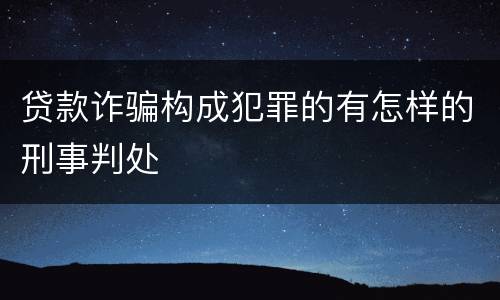贷款诈骗构成犯罪的有怎样的刑事判处