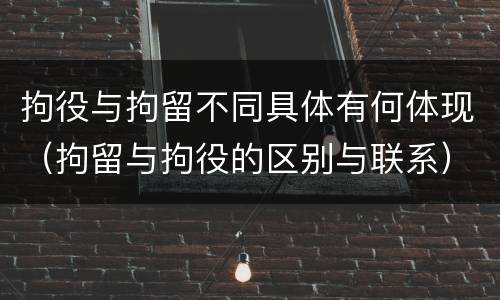 拘役与拘留不同具体有何体现（拘留与拘役的区别与联系）