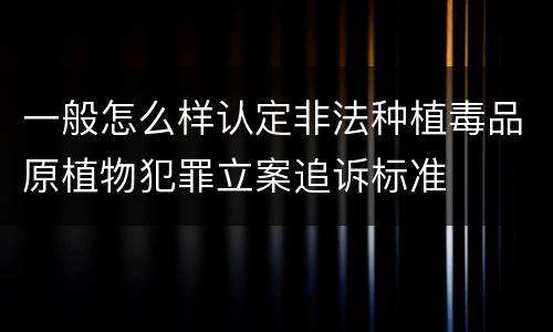 一般怎么样认定非法种植毒品原植物犯罪立案追诉标准