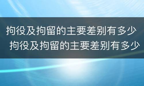 拘役及拘留的主要差别有多少 拘役及拘留的主要差别有多少种