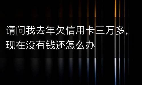 请问我去年欠信用卡三万多，现在没有钱还怎么办