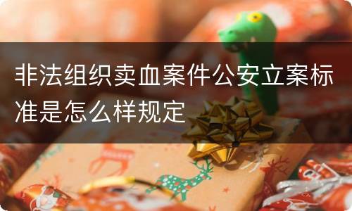 非法组织卖血案件公安立案标准是怎么样规定
