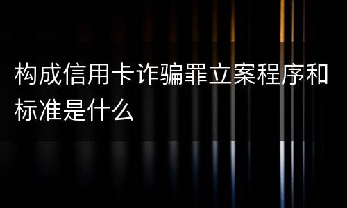 构成信用卡诈骗罪立案程序和标准是什么