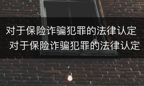 对于保险诈骗犯罪的法律认定 对于保险诈骗犯罪的法律认定有哪些