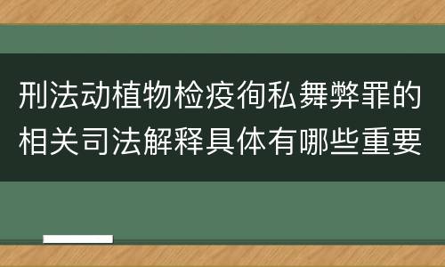 刑法动植物检疫徇私舞弊罪的相关司法解释具体有哪些重要规定