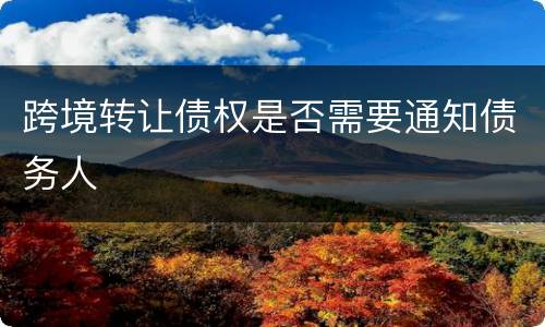跨境转让债权是否需要通知债务人