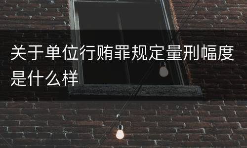 关于单位行贿罪规定量刑幅度是什么样