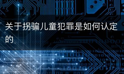 关于拐骗儿童犯罪是如何认定的