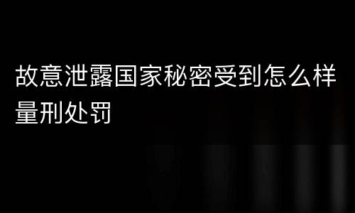 故意泄露国家秘密受到怎么样量刑处罚