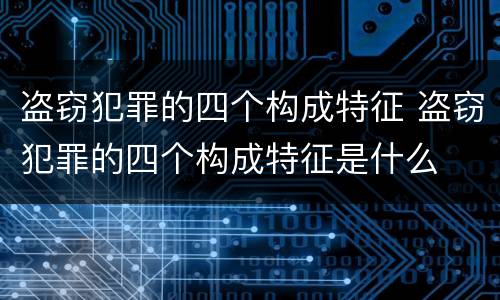 盗窃犯罪的四个构成特征 盗窃犯罪的四个构成特征是什么