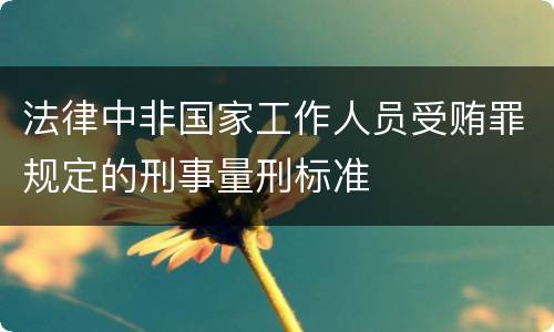 法律中非国家工作人员受贿罪规定的刑事量刑标准