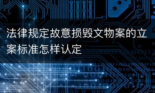 法律规定故意损毁文物案的立案标准怎样认定