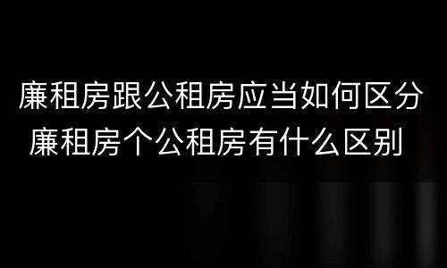 廉租房跟公租房应当如何区分 廉租房个公租房有什么区别