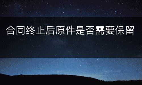 合同终止后原件是否需要保留