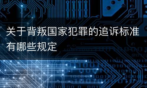 关于背叛国家犯罪的追诉标准有哪些规定