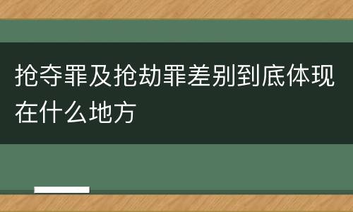 抢夺罪及抢劫罪差别到底体现在什么地方