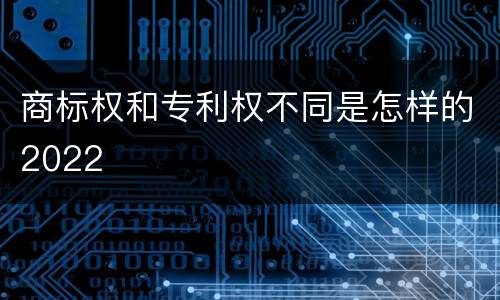 商标权和专利权不同是怎样的2022