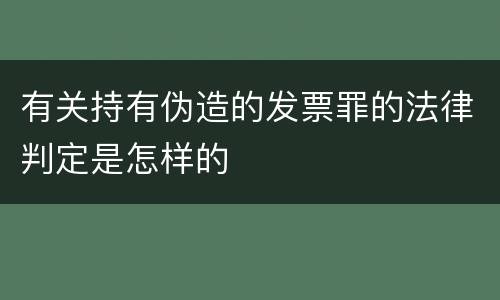 有关持有伪造的发票罪的法律判定是怎样的
