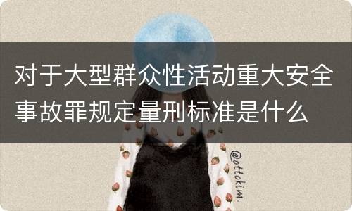 对于大型群众性活动重大安全事故罪规定量刑标准是什么