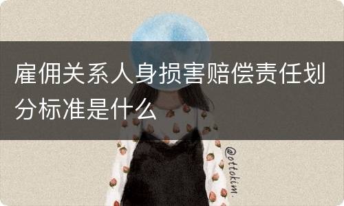 雇佣关系人身损害赔偿责任划分标准是什么