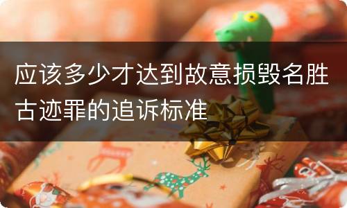 应该多少才达到故意损毁名胜古迹罪的追诉标准