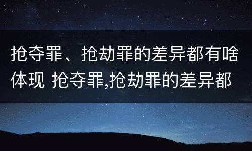 抢夺罪、抢劫罪的差异都有啥体现 抢夺罪,抢劫罪的差异都有啥体现呢