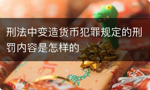 刑法中变造货币犯罪规定的刑罚内容是怎样的