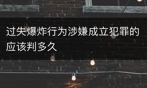 过失爆炸行为涉嫌成立犯罪的应该判多久